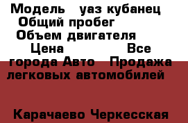  › Модель ­ уаз кубанец › Общий пробег ­ 6 000 › Объем двигателя ­ 2 › Цена ­ 220 000 - Все города Авто » Продажа легковых автомобилей   . Карачаево-Черкесская респ.